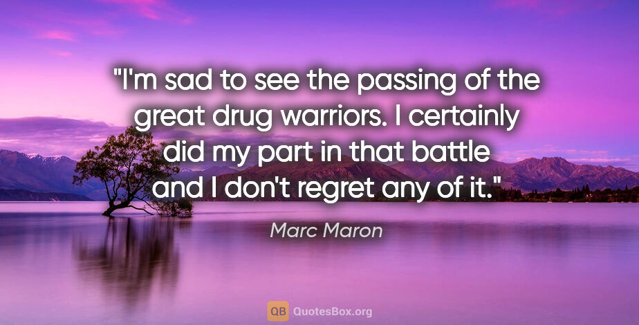 Marc Maron quote: "I'm sad to see the passing of the great drug warriors. I..."