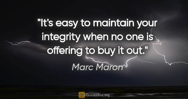 Marc Maron quote: "It's easy to maintain your integrity when no one is offering..."