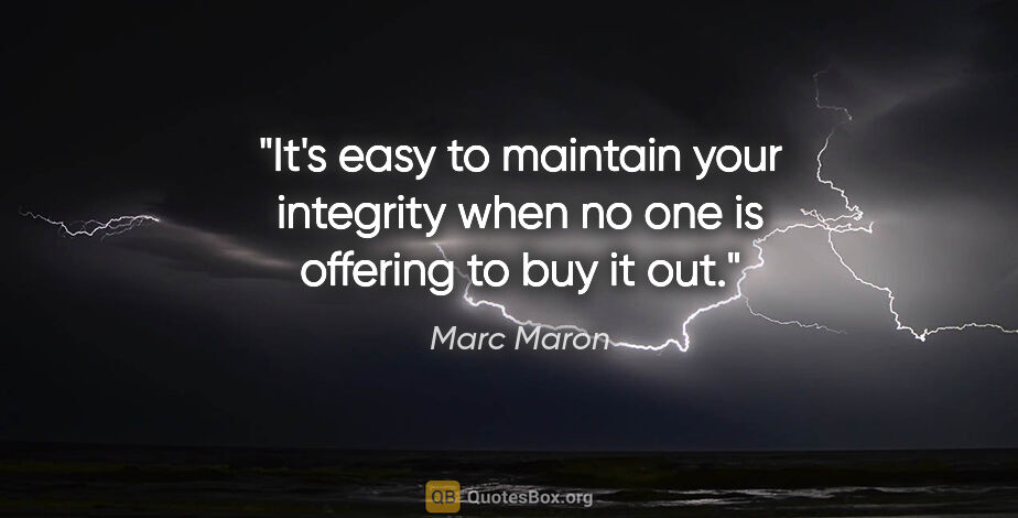 Marc Maron quote: "It's easy to maintain your integrity when no one is offering..."