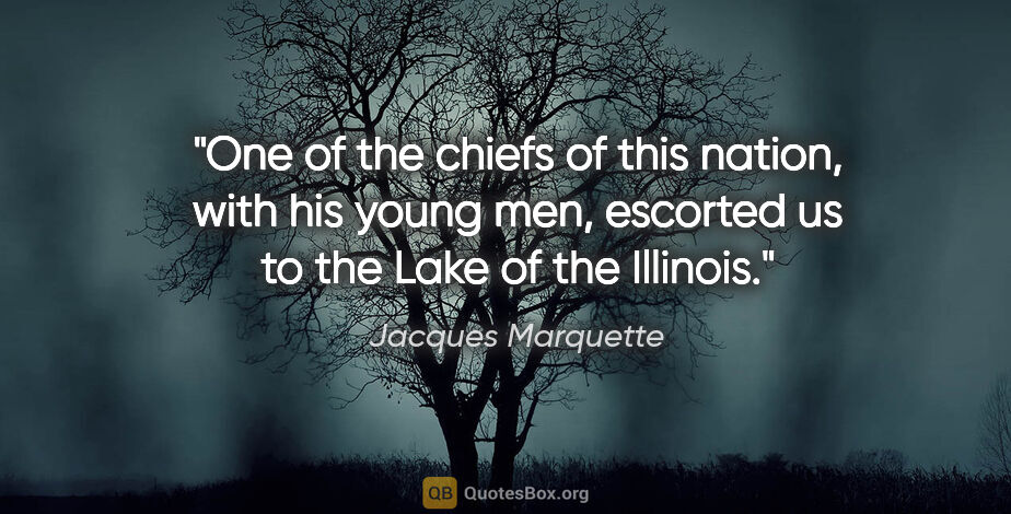 Jacques Marquette quote: "One of the chiefs of this nation, with his young men, escorted..."