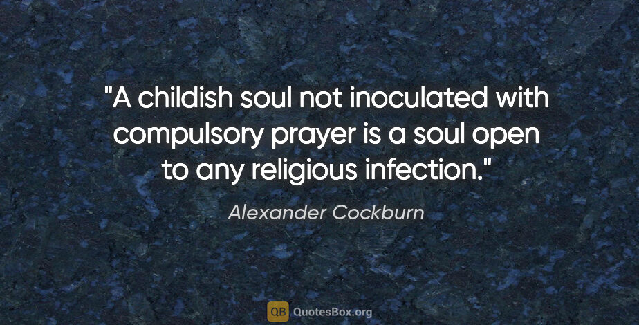 Alexander Cockburn quote: "A childish soul not inoculated with compulsory prayer is a..."
