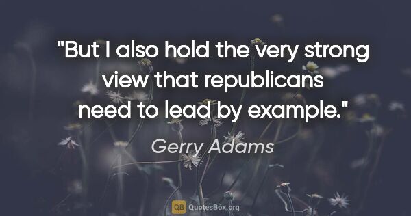 Gerry Adams quote: "But I also hold the very strong view that republicans need to..."