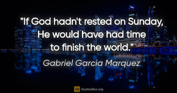 Gabriel Garcia Marquez quote: "If God hadn't rested on Sunday, He would have had time to..."