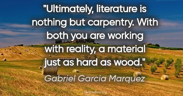 Gabriel Garcia Marquez quote: "Ultimately, literature is nothing but carpentry. With both you..."