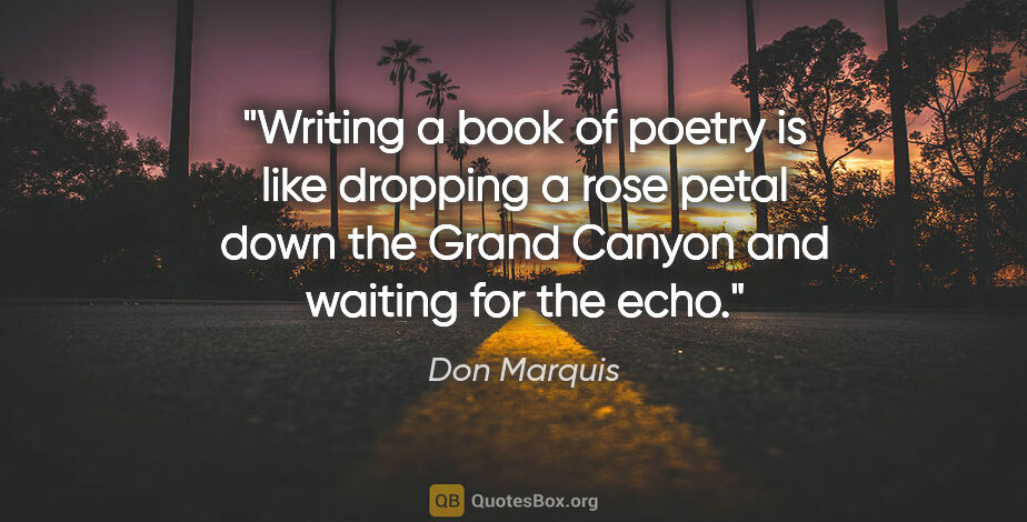 Don Marquis quote: "Writing a book of poetry is like dropping a rose petal down..."