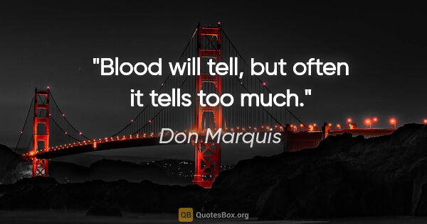 Don Marquis quote: "Blood will tell, but often it tells too much."