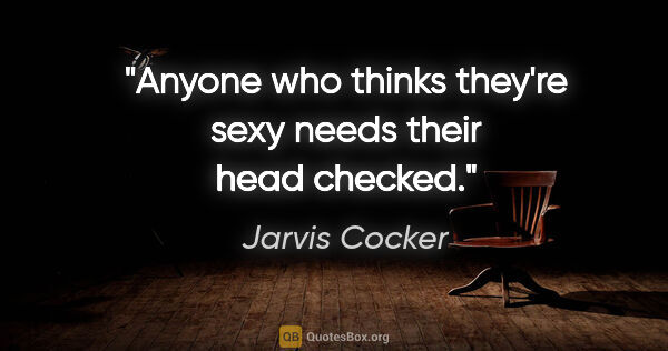 Jarvis Cocker quote: "Anyone who thinks they're sexy needs their head checked."
