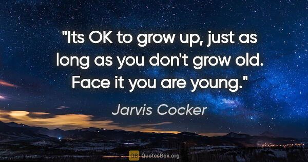 Jarvis Cocker quote: "Its OK to grow up, just as long as you don't grow old. Face it..."