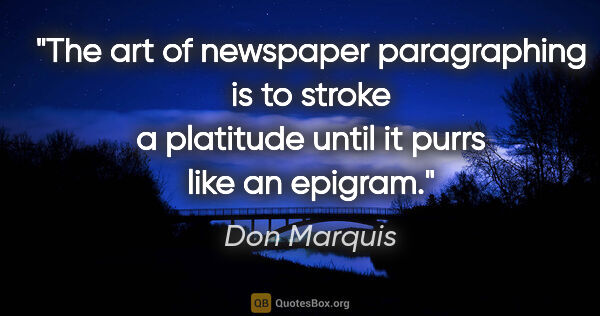 Don Marquis quote: "The art of newspaper paragraphing is to stroke a platitude..."