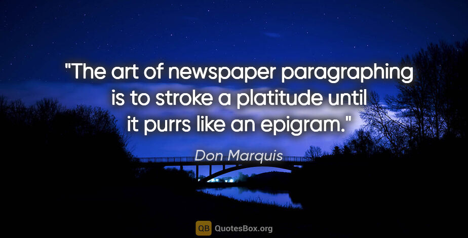 Don Marquis quote: "The art of newspaper paragraphing is to stroke a platitude..."