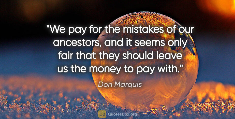 Don Marquis quote: "We pay for the mistakes of our ancestors, and it seems only..."
