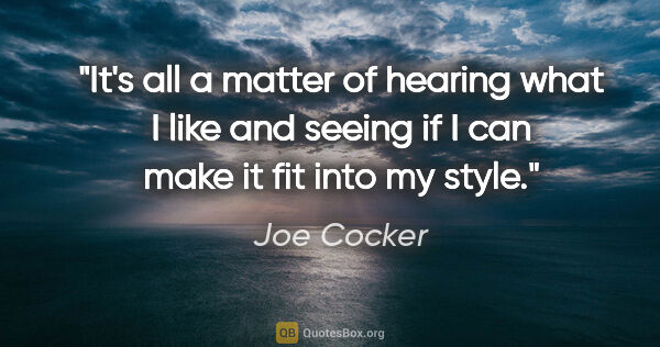 Joe Cocker quote: "It's all a matter of hearing what I like and seeing if I can..."