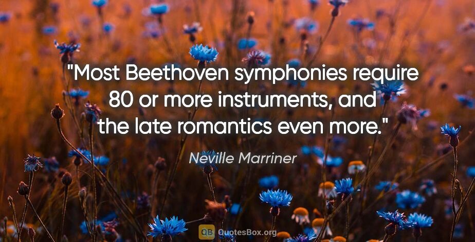 Neville Marriner quote: "Most Beethoven symphonies require 80 or more instruments, and..."
