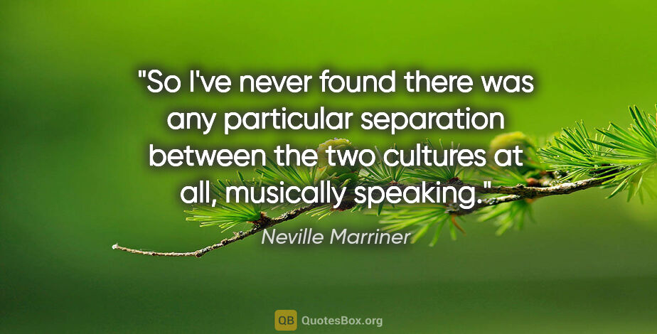 Neville Marriner quote: "So I've never found there was any particular separation..."
