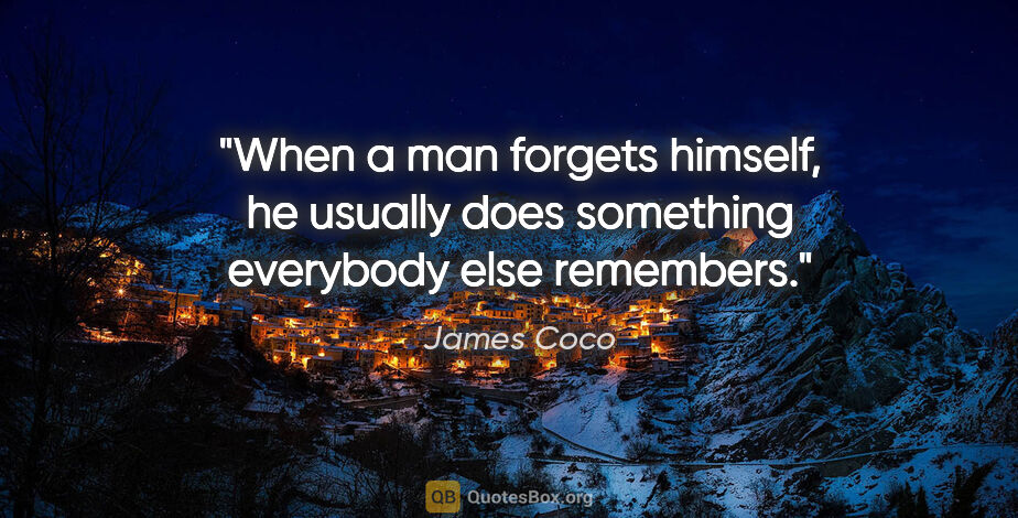 James Coco quote: "When a man forgets himself, he usually does something..."