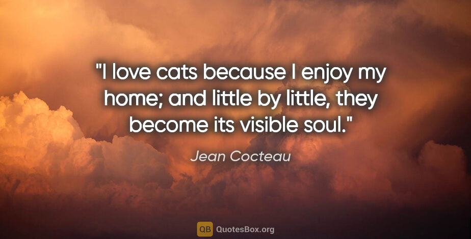 Jean Cocteau quote: "I love cats because I enjoy my home; and little by little,..."