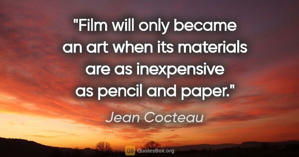 Jean Cocteau quote: "Film will only became an art when its materials are as..."