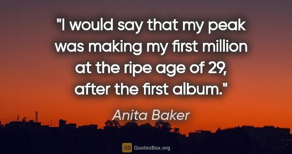 Anita Baker quote: "I would say that my peak was making my first million at the..."