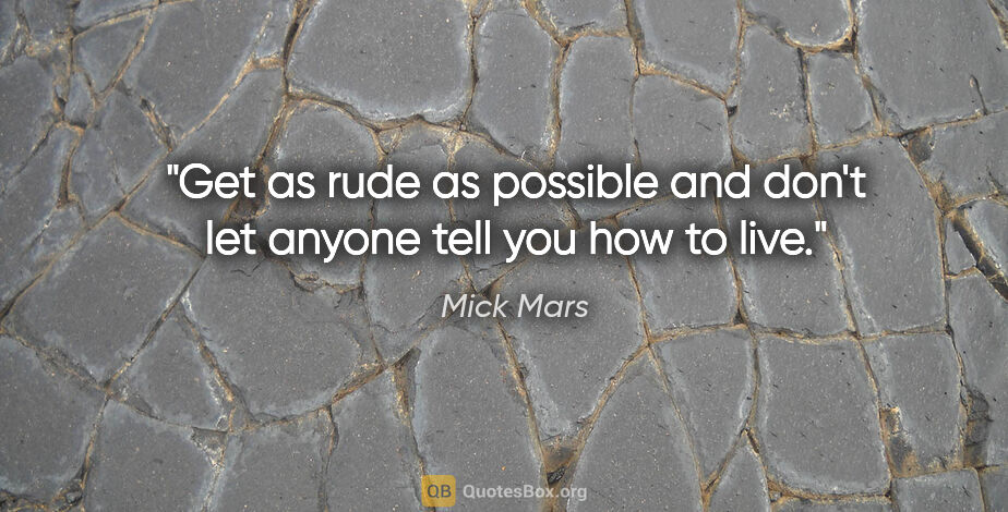 Mick Mars quote: "Get as rude as possible and don't let anyone tell you how to..."