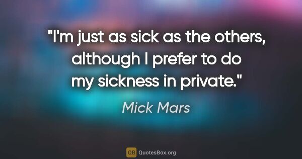 Mick Mars quote: "I'm just as sick as the others, although I prefer to do my..."