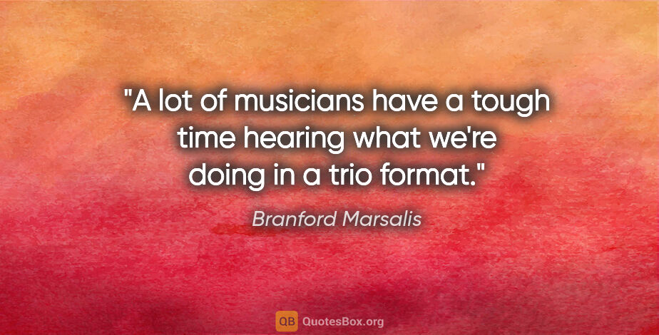 Branford Marsalis quote: "A lot of musicians have a tough time hearing what we're doing..."