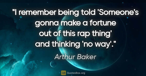 Arthur Baker quote: "I remember being told 'Someone's gonna make a fortune out of..."