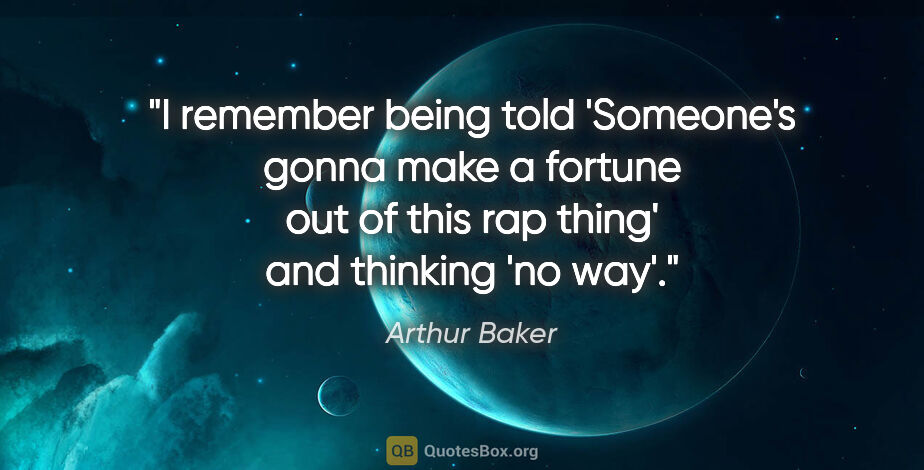 Arthur Baker quote: "I remember being told 'Someone's gonna make a fortune out of..."