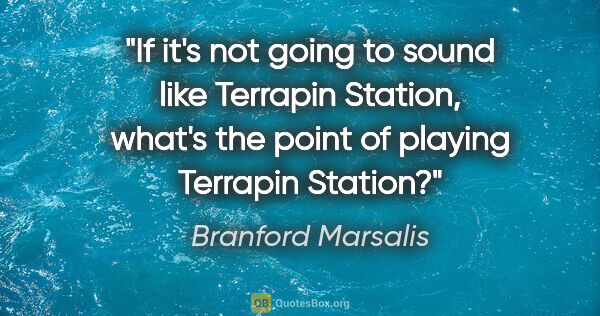 Branford Marsalis quote: "If it's not going to sound like Terrapin Station, what's the..."