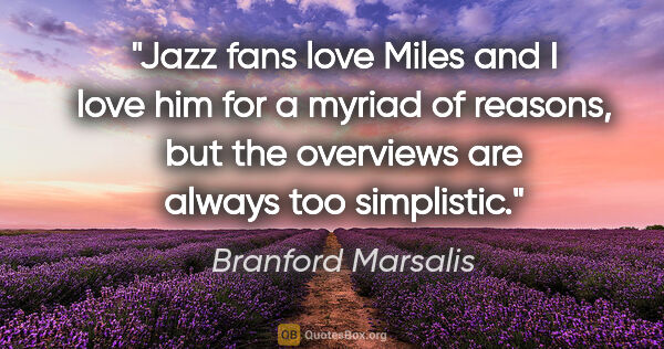 Branford Marsalis quote: "Jazz fans love Miles and I love him for a myriad of reasons,..."