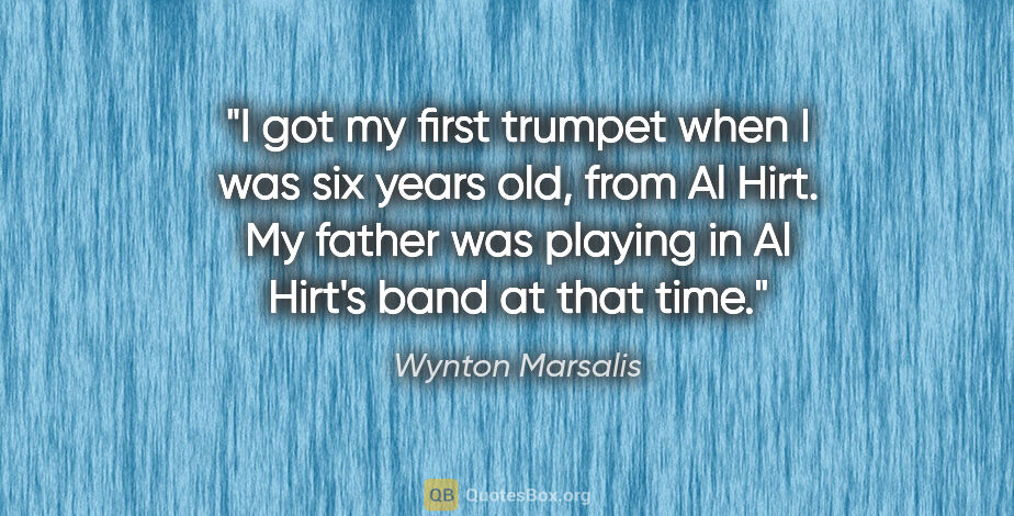 Wynton Marsalis quote: "I got my first trumpet when I was six years old, from Al Hirt...."