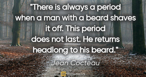 Jean Cocteau quote: "There is always a period when a man with a beard shaves it..."