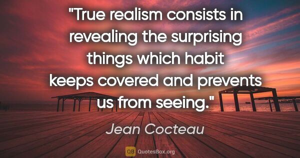 Jean Cocteau quote: "True realism consists in revealing the surprising things which..."