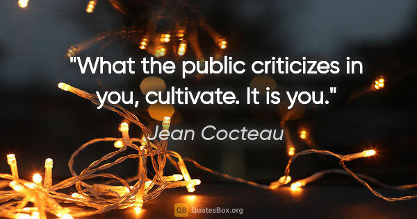Jean Cocteau quote: "What the public criticizes in you, cultivate. It is you."