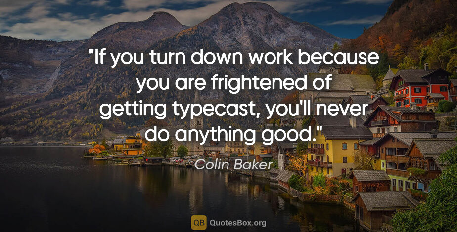 Colin Baker quote: "If you turn down work because you are frightened of getting..."