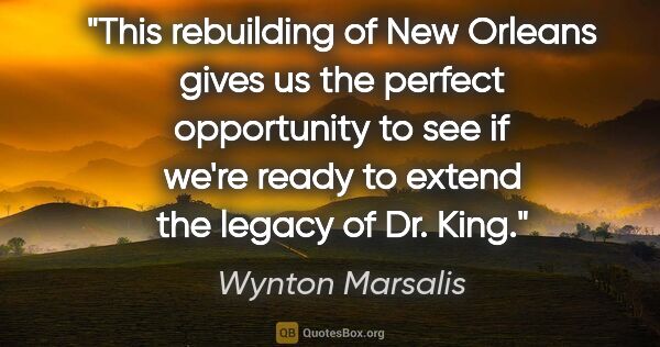 Wynton Marsalis quote: "This rebuilding of New Orleans gives us the perfect..."