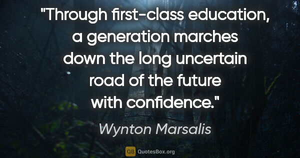 Wynton Marsalis quote: "Through first-class education, a generation marches down the..."