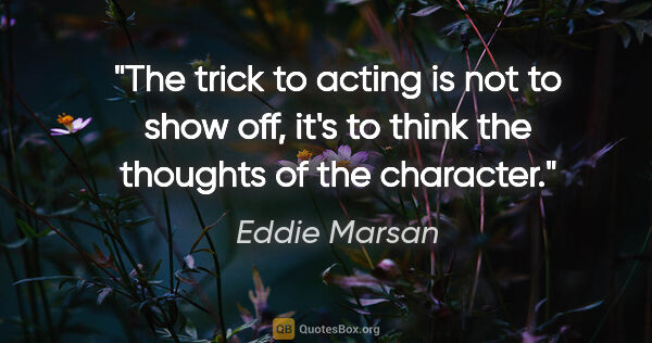 Eddie Marsan quote: "The trick to acting is not to show off, it's to think the..."