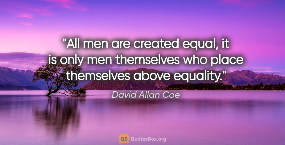David Allan Coe quote: "All men are created equal, it is only men themselves who place..."