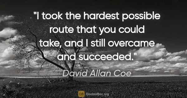 David Allan Coe quote: "I took the hardest possible route that you could take, and I..."