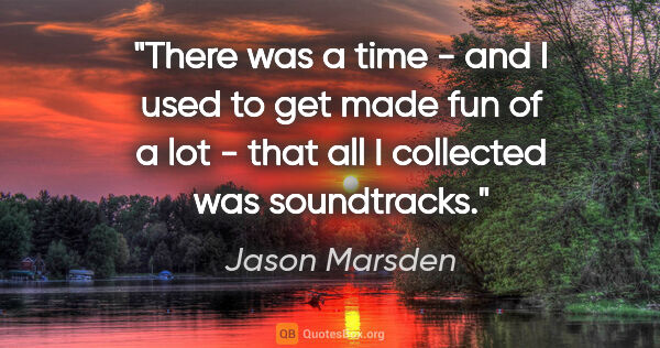 Jason Marsden quote: "There was a time - and I used to get made fun of a lot - that..."