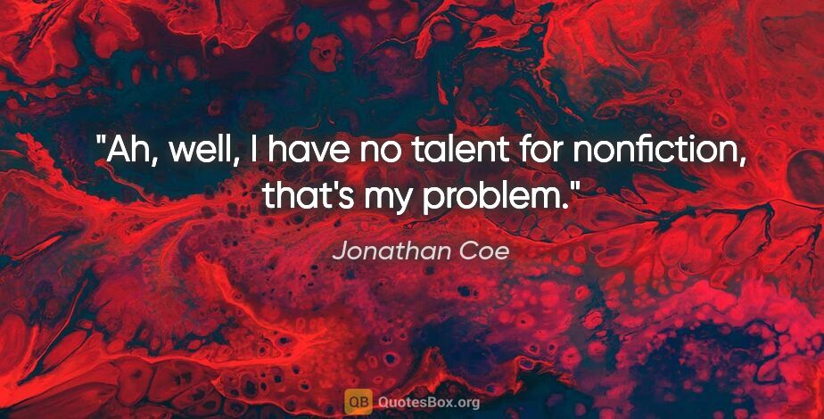 Jonathan Coe quote: "Ah, well, I have no talent for nonfiction, that's my problem."