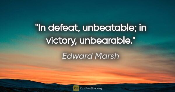 Edward Marsh quote: "In defeat, unbeatable; in victory, unbearable."