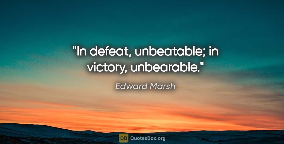 Edward Marsh quote: "In defeat, unbeatable; in victory, unbearable."