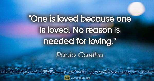 Paulo Coelho quote: "One is loved because one is loved. No reason is needed for..."