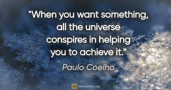 Paulo Coelho quote: "When you want something, all the universe conspires in helping..."