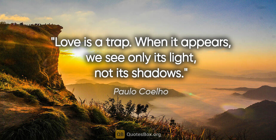 Paulo Coelho quote: "Love is a trap. When it appears, we see only its light, not..."