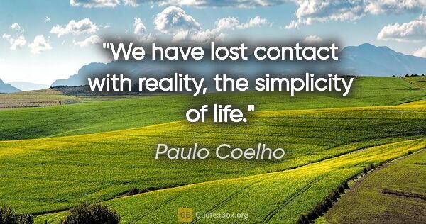 Paulo Coelho quote: "We have lost contact with reality, the simplicity of life."