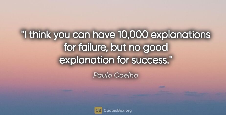 Paulo Coelho quote: "I think you can have 10,000 explanations for failure, but no..."