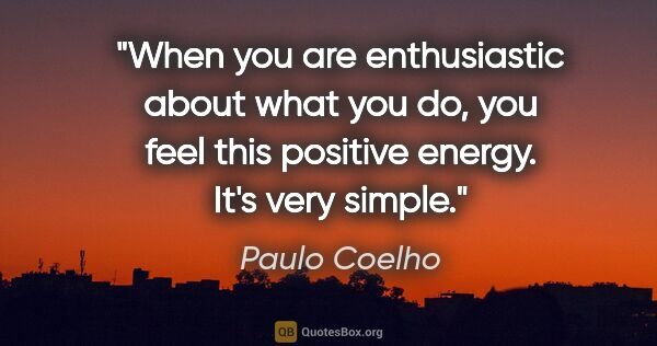 Paulo Coelho quote: "When you are enthusiastic about what you do, you feel this..."