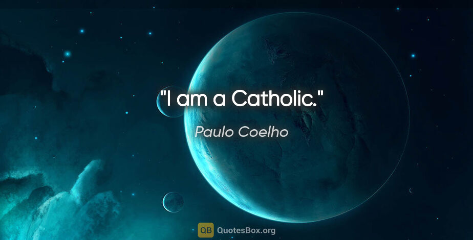 Paulo Coelho quote: "I am a Catholic."